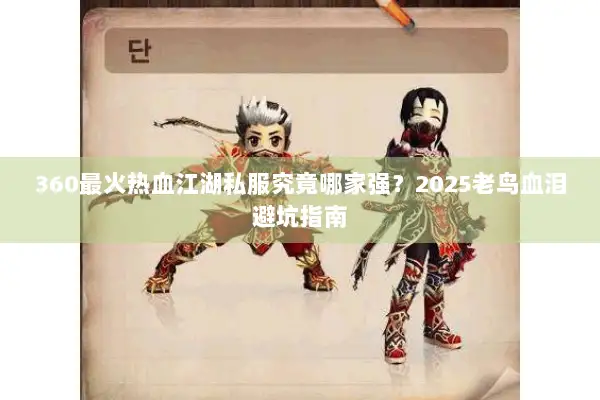 360最火热血江湖私服究竟哪家强？2025老鸟血泪避坑指南