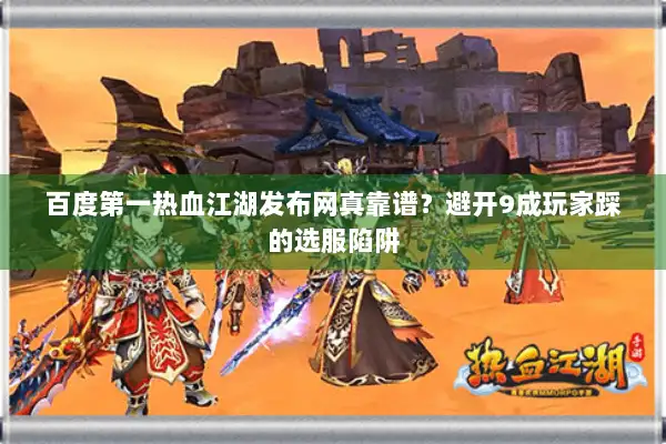 百度第一热血江湖发布网真靠谱？避开9成玩家踩的选服陷阱