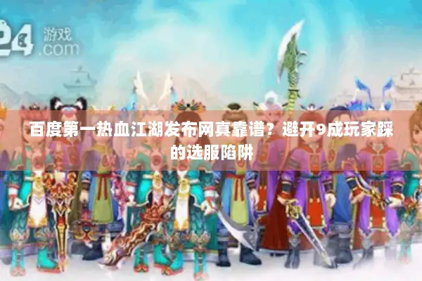 百度第一热血江湖发布网真靠谱？避开9成玩家踩的选服陷阱