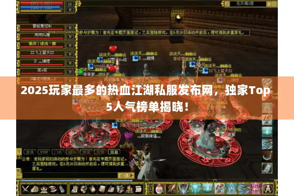 2025玩家最多的热血江湖私服发布网，独家Top 5人气榜单揭晓！