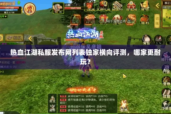 热血江湖私服发布网列表独家横向评测,哪家更耐玩? 热血江湖私服发布网列表独家横向评测,哪家更耐玩?