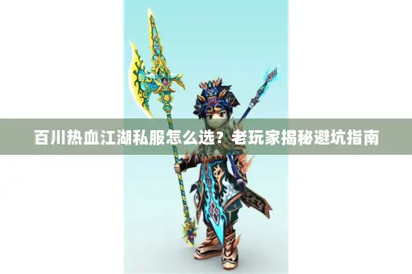 百川热血江湖私服怎么选？老玩家揭秘避坑指南