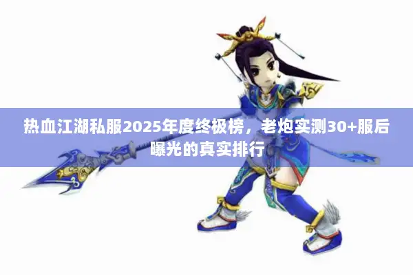 热血江湖私服2025年度终极榜，老炮实测30+服后曝光的真实排行