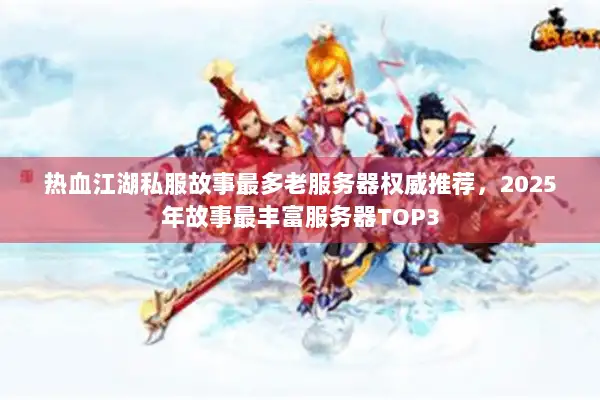 热血江湖私服故事最多老服务器权威推荐,2025年故事最丰富服务器TOP3 热血江湖私服故事最多老服务器权威推荐,2025年故事最丰富服务器TOP3