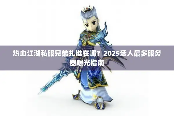 热血江湖私服兄弟扎堆在哪？2025活人最多服务器曝光指南