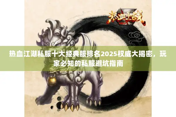热血江湖私服十大经典服排名2025权威大揭密，玩家必知的私服避坑指南