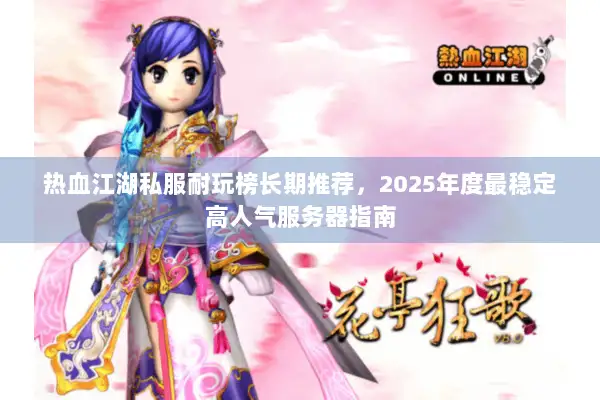 热血江湖私服耐玩榜长期推荐，2025年度最稳定高人气服务器指南