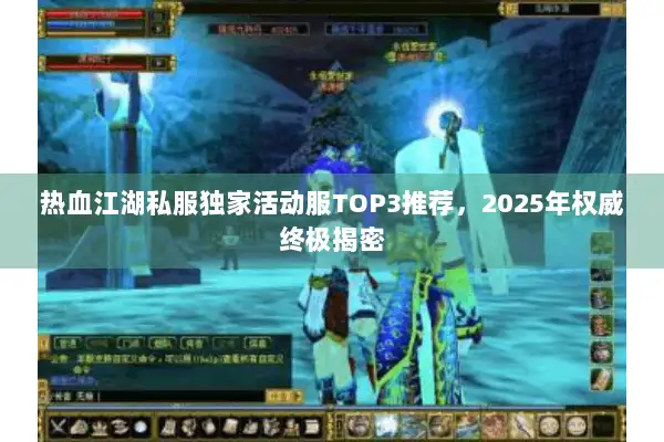 热血江湖私服独家活动服TOP3推荐，2025年权威终极揭密