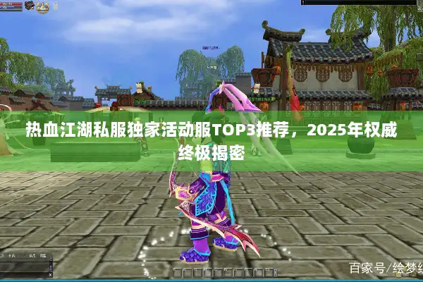 热血江湖私服独家活动服TOP3推荐，2025年权威终极揭密
