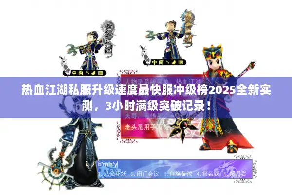 热血江湖私服升级速度最快服冲级榜2025全新实测，3小时满级突破记录！