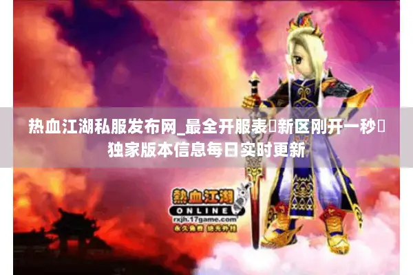 热血江湖私服发布网_最全开服表▷新区刚开一秒◁24小时实时更新_免费爆终极