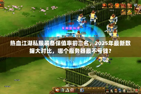 热血江湖私服装备保值率前三名，2025年最新数据大对比，哪个服务器最不亏钱？