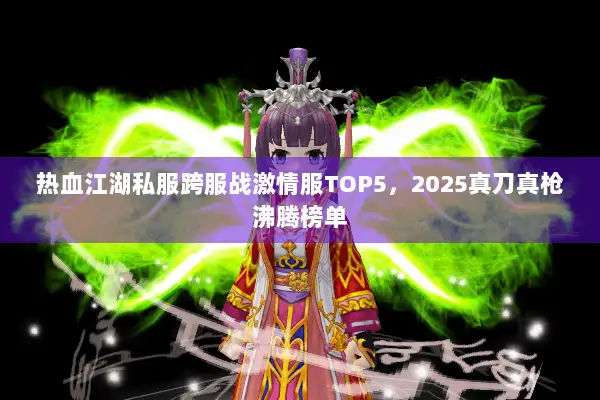 热血江湖私服跨服战激情服TOP5，2025真刀真枪沸腾榜单
