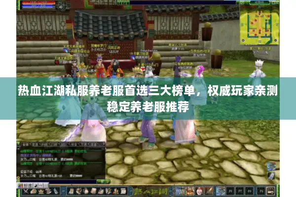 热血江湖私服养老服首选三大榜单，权威玩家亲测稳定养老服推荐