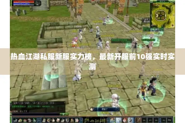 热血江湖私服新服实力榜，最新开服前10强实时实测