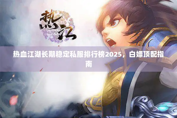 热血江湖长期稳定私服排行榜2025，白嫖顶配指南