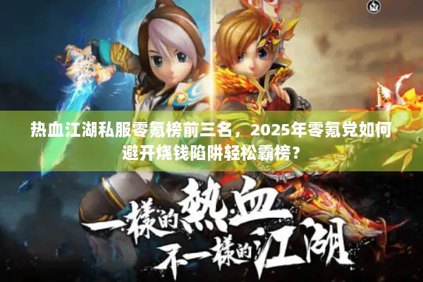 热血江湖私服零氪榜前三名,2025年零氪党如何避开烧钱陷阱轻松霸榜? 热血江湖私服零氪榜前三名,2025年零氪党如何避开烧钱陷阱轻松霸榜?