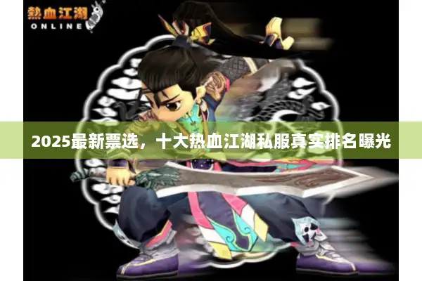 2025最新票选，十大热血江湖私服真实排名曝光