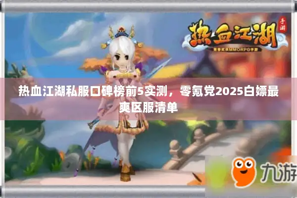 热血江湖私服口碑榜前5实测，零氪党2025白嫖最爽区服清单