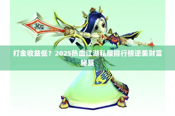 打金收益低？2025热血江湖私服排行榜逆袭财富秘笈
