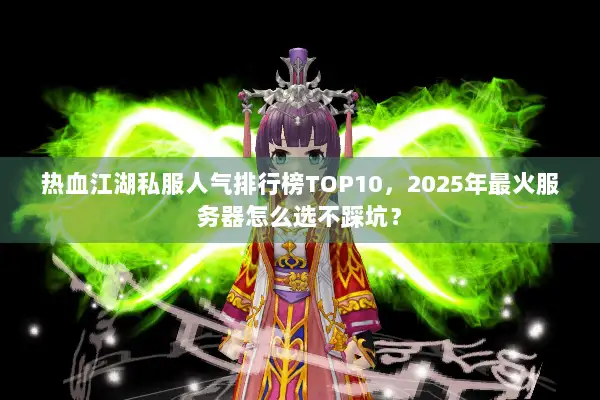 热血江湖私服人气排行榜TOP10，2025年最火服务器怎么选不踩坑？