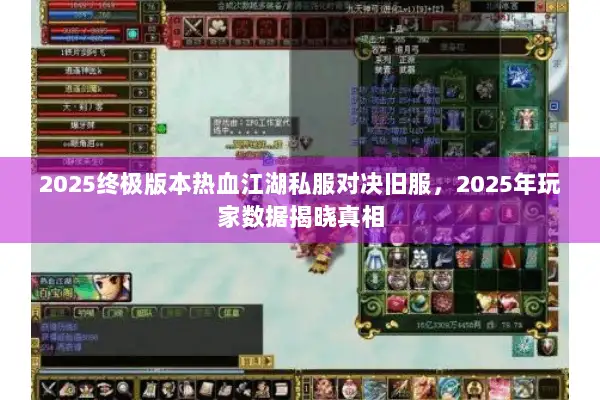 2025终极版本热血江湖私服对决旧服，2025年玩家数据揭晓真相