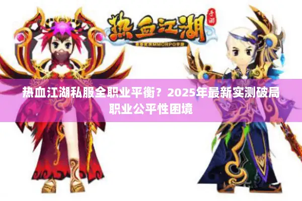 热血江湖私服全职业平衡？2025年最新实测破局职业公平性困境