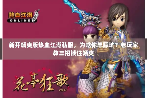新开畅爽版热血江湖私服，为啥你总踩坑？老玩家教三招锁住畅爽