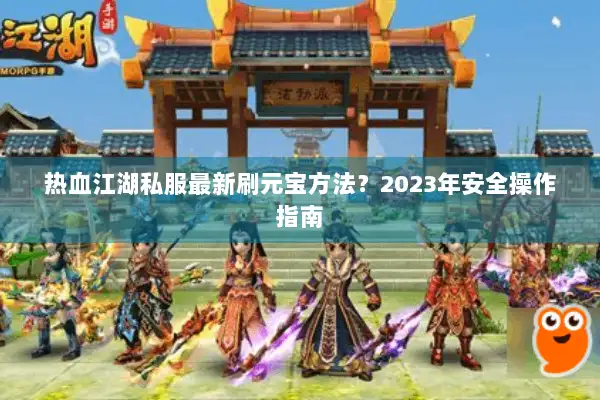热血江湖私服最新刷元宝方法？2023年安全操作指南
