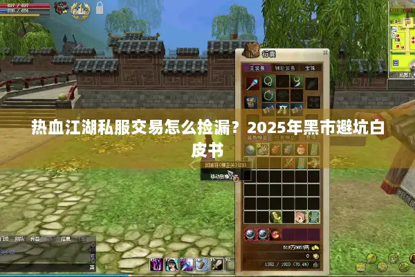 热血江湖私服交易怎么捡漏?2025年黑市避坑白皮书 热血江湖私服交易怎么捡漏?2025年黑市避坑白皮书