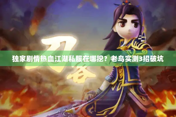 独家剧情热血江湖私服在哪挖？老鸟实测3招破坑