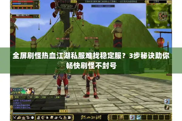 全屏刷怪热血江湖私服难找稳定服？3步秘诀助你畅快刷怪不封号