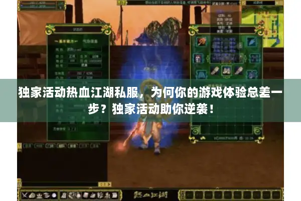 独家活动热血江湖私服,为何你的游戏体验总差一步?独家活动助你逆袭! 独家活动热血江湖私服,为何你的游戏体验总差一步?独家活动助你逆袭!