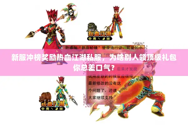 新服冲榜奖励热血江湖私服,为啥别人领顶级礼包你总差口气? 新服冲榜奖励热血江湖私服,为啥别人领顶级礼包你总差口气?