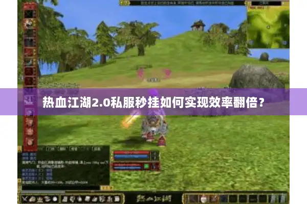热血江湖2.0私服秒挂如何实现效率翻倍？