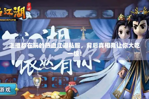 主播都在玩的热血江湖私服，背后真相竟让你大吃一惊！