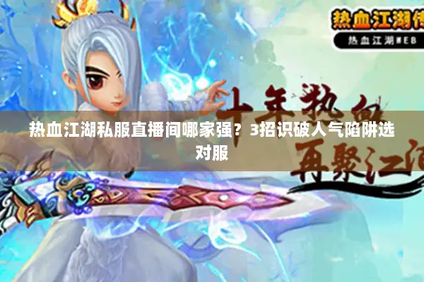 热血江湖私服直播间哪家强？3招识破人气陷阱选对服