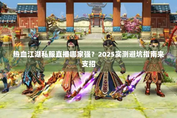 热血江湖私服直播哪家强？2025实测避坑指南来支招