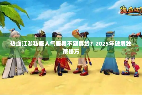 热血江湖私服人气服搜不到真货？2025年破解独家秘方