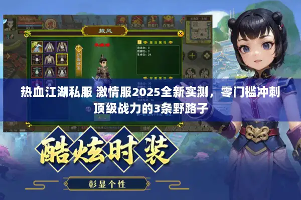 热血江湖私服 激情服2025全新实测，零门槛冲刺顶级战力的3条野路子