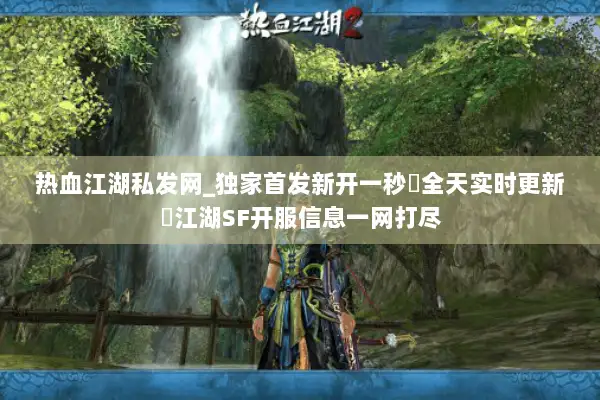 热血江湖私发网_独家首发新开一秒▷全天实时更新◁江湖SF开服信息一网打尽