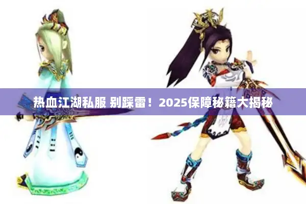 热血江湖私服 别踩雷！2025保障秘籍大揭秘