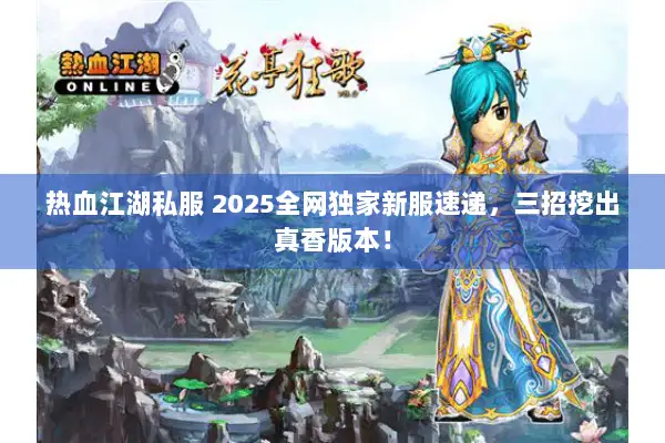 热血江湖私服 2025全网独家新服速递，三招挖出真香版本！