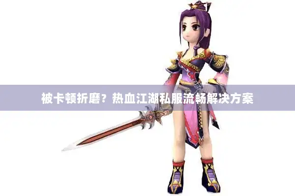 被卡顿折磨？热血江湖私服流畅解决方案