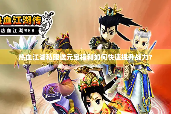 热血江湖私服送元宝福利如何快速提升战力？