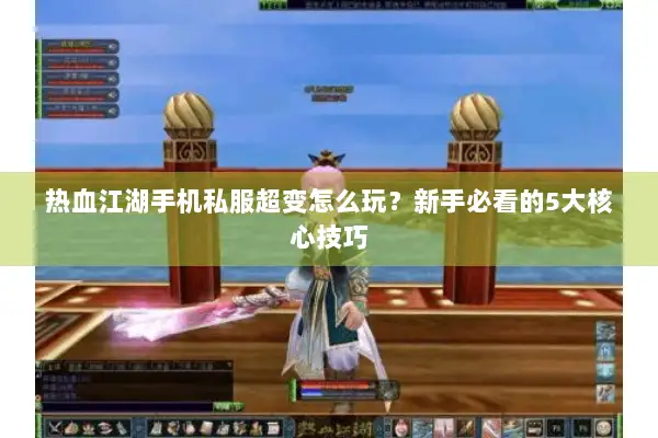 热血江湖手机私服超变怎么玩？新手必看的5大核心技巧