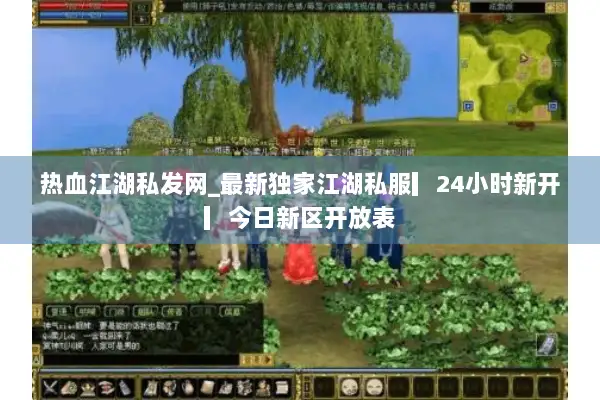 热血江湖私发网_最新独家江湖私服▎24小时新开▎今日新区开放表