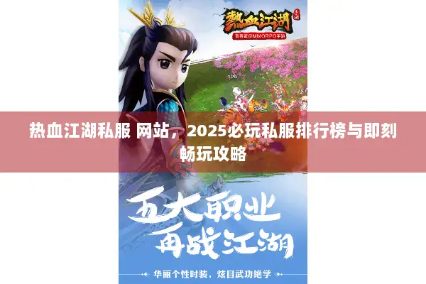 热血江湖私服 网站，2025必玩私服排行榜与即刻畅玩攻略