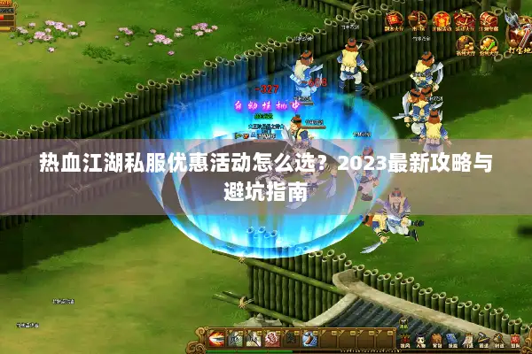 热血江湖私服优惠活动怎么选?2023最新攻略与避坑指南 热血江湖私服优惠活动怎么选?2023最新攻略与避坑指南