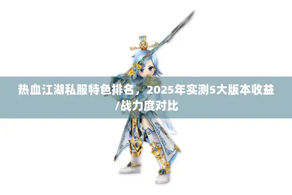热血江湖私服特色排名,2025年实测5大版本收益/战力度对比 热血江湖私服特色排名,2025年实测5大版本收益/战力度对比